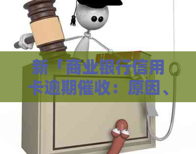 新「商业银行信用卡逾期：原因、处理方式及外包影响全面解析」