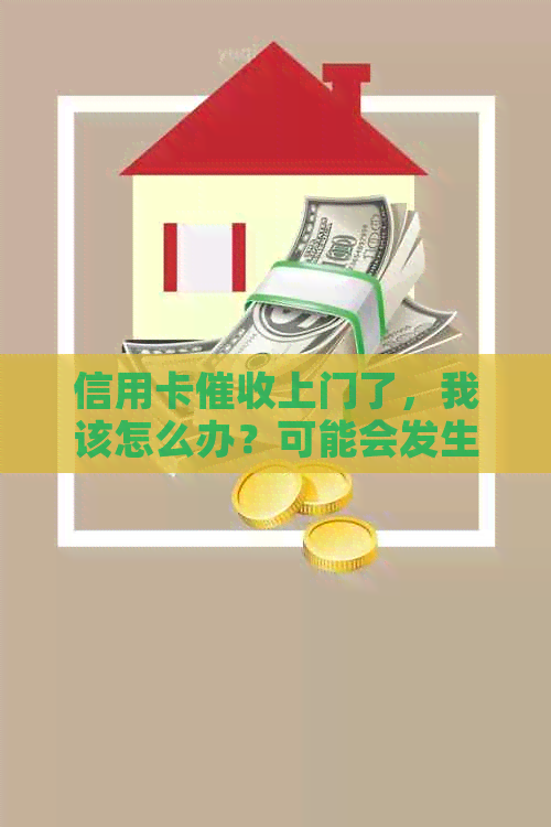 信用卡上门了，我该怎么办？可能会发生什么情况？