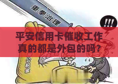 平安信用卡工作真的都是外包的吗？了解详细情况和影响因素
