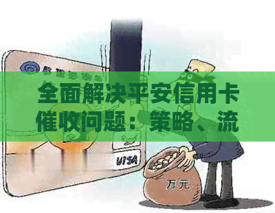 全面解决平安信用卡问题：策略、流程、法律保护等一应俱全