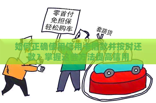 如何正确使用信用卡借款并按时还款？掌握这些方法提高信用