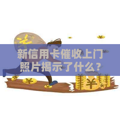 新信用卡上门照片揭示了什么？如何应对信用卡债务问题？