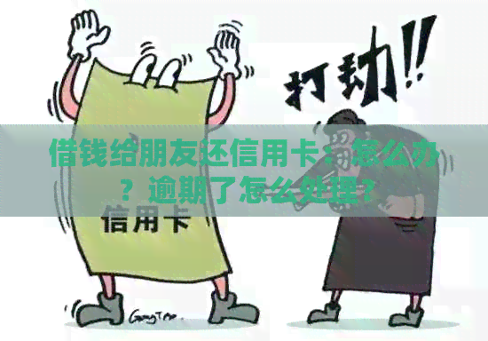 借钱给朋友还信用卡：怎么办？逾期了怎么处理？