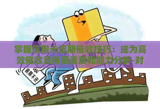 掌握信用卡逾期技巧：成为高效员所需素质和能力分析-对信用卡逾期技巧