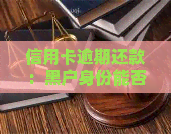信用卡逾期还款：黑户身份能否参与工作？