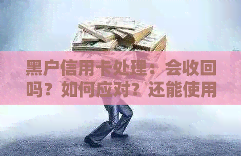 黑户信用卡处理：会收回吗？如何应对？还能使用吗？担心起诉？