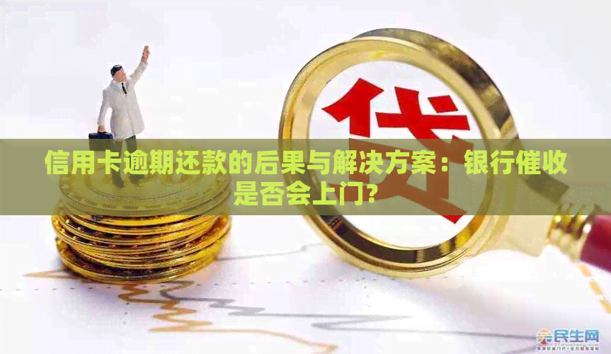 信用卡逾期还款的后果与解决方案：银行是否会上门？