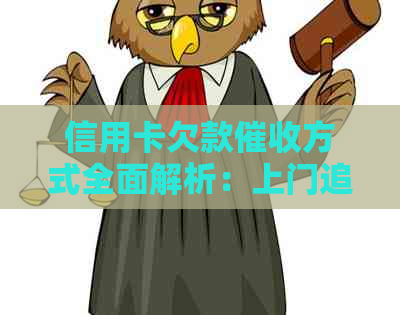 信用卡欠款方式全面解析：上门追讨是合法的吗？有什么其他手？