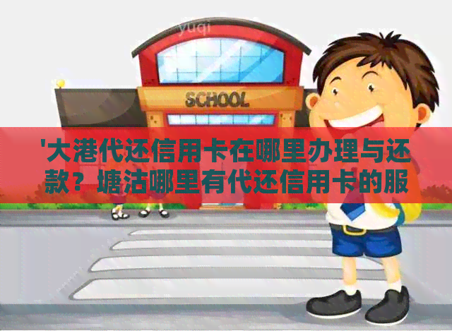 '大港代还信用卡在哪里办理与还款？塘沽哪里有代还信用卡的服务？'