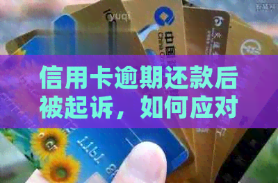 信用卡逾期还款后被起诉，如何应对并办理相关手续？