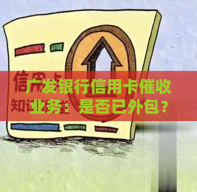 广发银行信用卡业务：是否已外包？涉及哪些方面和影响？