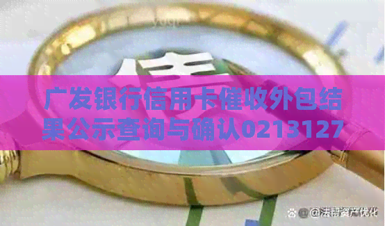 广发银行信用卡外包结果公示查询与确认02131273142是否为该公司