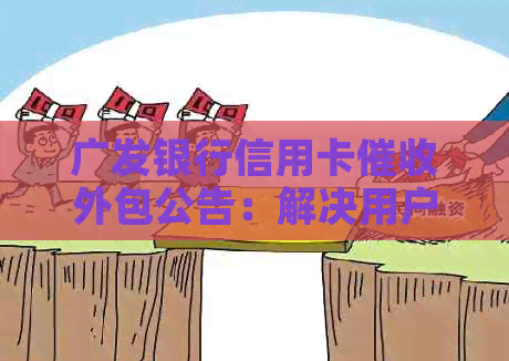 广发银行信用卡外包公告：解决用户疑虑，全面澄清相关问题