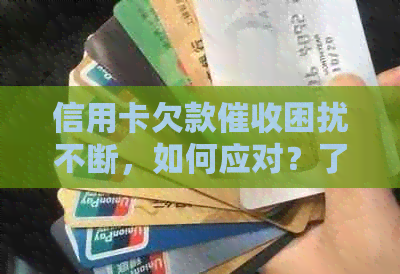 信用卡欠款困扰不断，如何应对？了解相关政策和解决方法