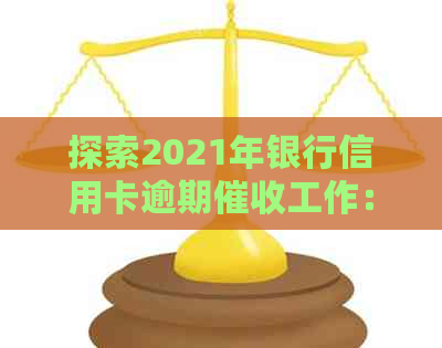 探索2021年银行信用卡逾期工作：挑战与前景分析