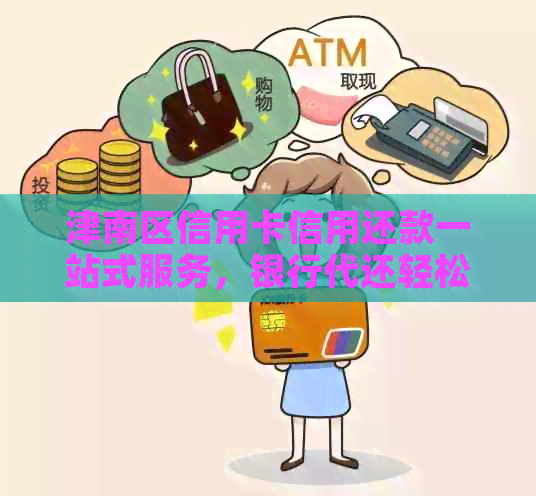 津南区信用卡信用还款一站式服务，银行代还轻松解决您的信用卡账单烦恼