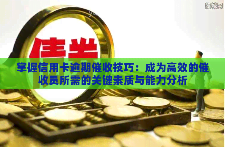 掌握信用卡逾期技巧：成为高效的员所需的关键素质与能力分析