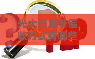 光大信用卡方式有哪些？会上门吗？如何应对信用卡？
