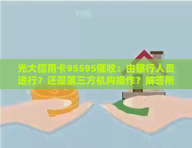 光大信用卡95595：由银行人员进行？还是第三方机构操作？解答所有疑问