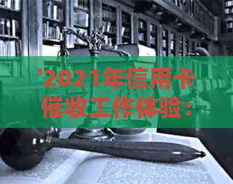 '2021年信用卡工作体验：挑战与机遇并存'-2021做信用卡工作怎么样