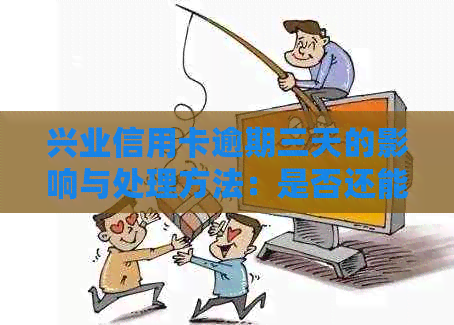 兴业信用卡逾期三天的影响与处理方法：是否还能继续使用？