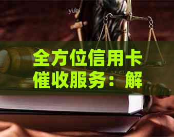 全方位信用卡服务：解决逾期还款、债务管理等问题的专家建议与帮助