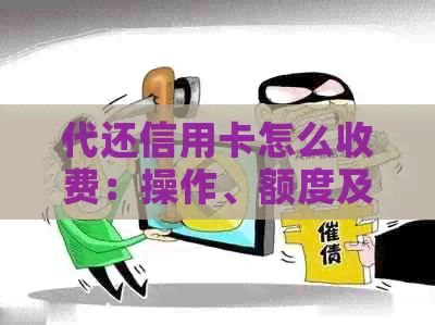 代还信用卡怎么收费：操作、额度及违法性解析