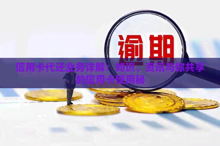 信用卡代还业务详解：知识、资讯与你共享的信用卡使用秘