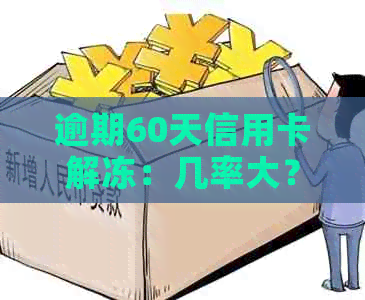 逾期60天信用卡解冻：几率大？有影响？需要多久？如何解冻？