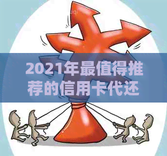 2021年最值得推荐的信用卡代还服务：让您轻松还款无忧！