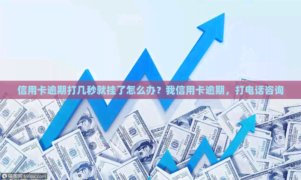 信用卡逾期打几秒就挂了怎么办？我信用卡逾期，打电话咨询