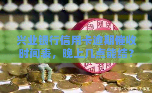 兴业银行信用卡逾期时间表，晚上几点能结？
