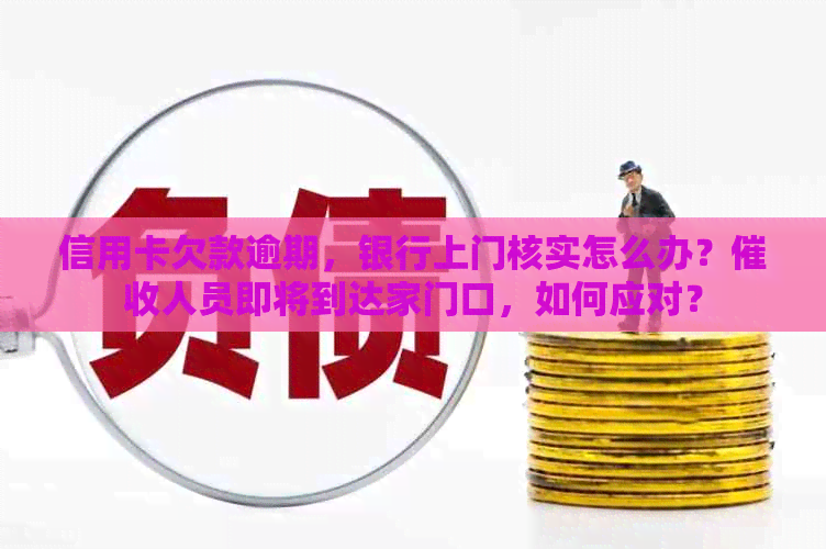 信用卡欠款逾期，银行上门核实怎么办？人员即将到达家门口，如何应对？