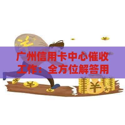 广州信用卡中心工作：全方位解答用户疑问及其相关问题
