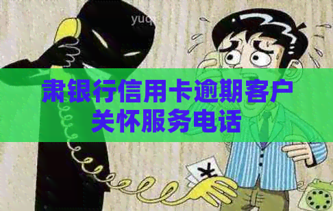 肃银行信用卡逾期客户关怀服务电话