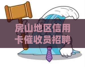 房山地区信用卡员招聘信息及相关岗位要求，助您顺利找到合适的工作