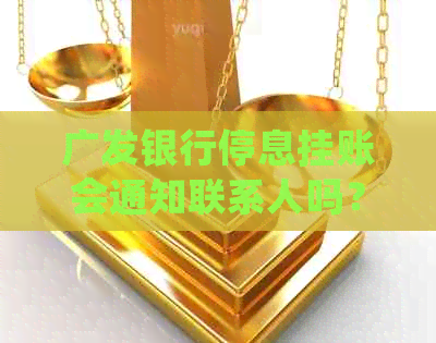 广发银行停息挂账会通知联系人吗？安全可靠吗？成功申请案例有哪些？