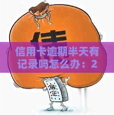 信用卡逾期半天有记录吗怎么办：2021年逾期一天的补救措