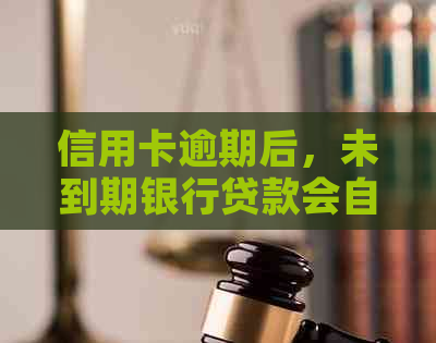 信用卡逾期后，未到期银行贷款会自动止吗？