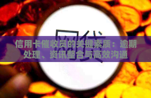 信用卡员的关键素质：逾期处理、资讯整合与高效沟通