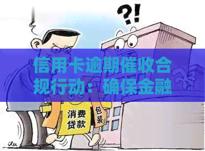 信用卡逾期合规行动：确保金融秩序与客户权益并重