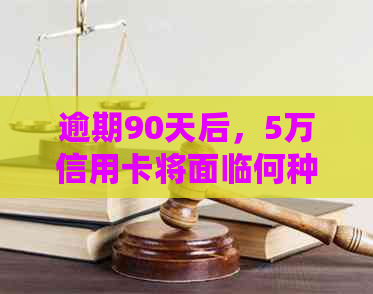 逾期90天后，5万信用卡将面临何种后果与解决办法