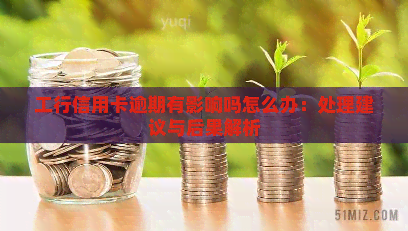 工行信用卡逾期有影响吗怎么办：处理建议与后果解析