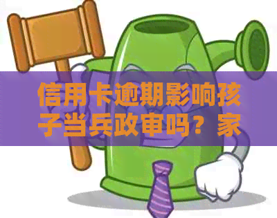 信用卡逾期影响孩子当兵政审吗？家长的信用问题会对孩子入产生影响吗？