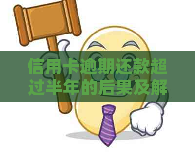 信用卡逾期还款超过半年的后果及解决方法