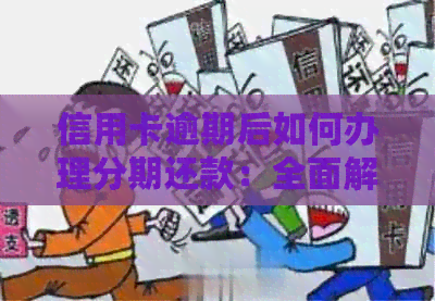 信用卡逾期后如何办理分期还款：全面解决用户搜索的疑问和应对策略