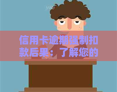 信用卡逾期强制扣款后果：了解您的财务影响和应对策略