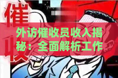 外访员收入揭秘：全面解析工作内容、薪资待遇及职业发展路径