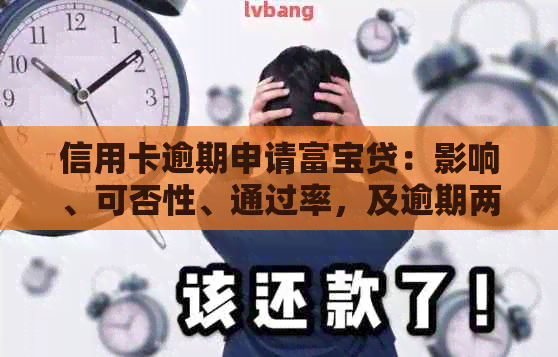 信用卡逾期申请富宝贷：影响、可否性、通过率，及逾期两年和一个月后的后果