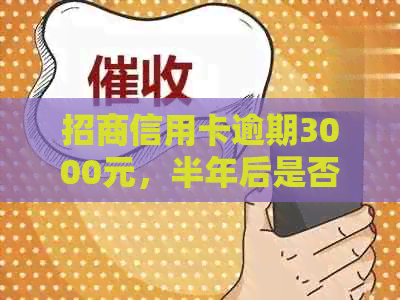 招商信用卡逾期3000元，半年后是否会上门？如何解决逾期还款问题？